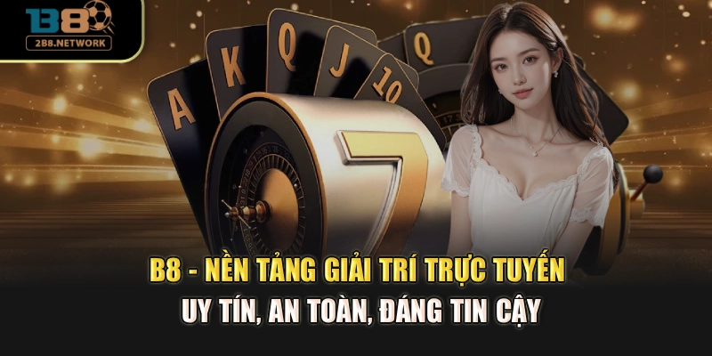 B8 - Nền tảng giải trí trực tuyến uy tín, an toàn, đáng tin cậy