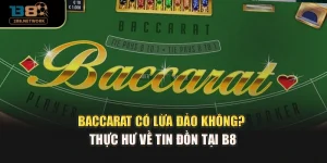 Baccarat Có Lừa Đảo Không? Thực Hư Về Tin Đồn Tại B8