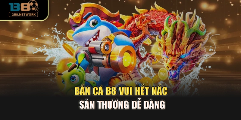 Bắn cá B8 vui hết nấc, săn thưởng dễ dàng