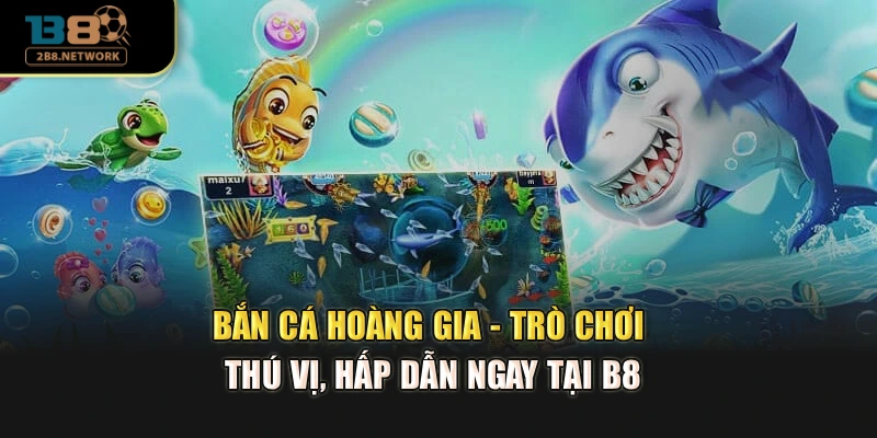 Bắn Cá Hoàng Gia - Trò Chơi Thú Vị, Hấp Dẫn Ngay Tại B8