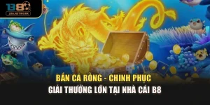 Bắn Cá Rồng - Chinh Phục Giải Thưởng Lớn Tại Nhà Cái B8
