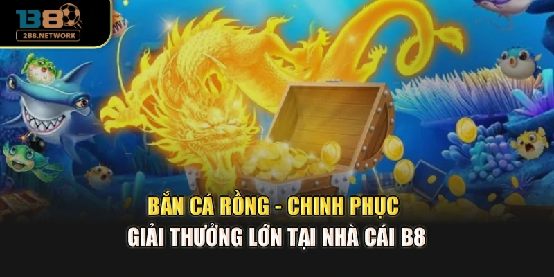 Bắn Cá Rồng - Chinh Phục Giải Thưởng Lớn Tại Nhà Cái B8