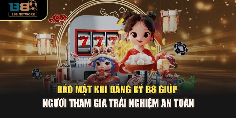 Bảo mật khi đăng ký B8 giúp người tham gia trải nghiệm an toàn