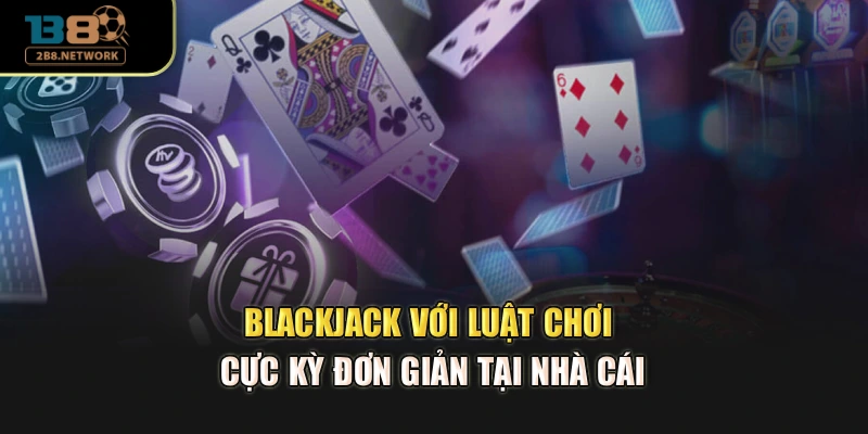 Blackjack với luật chơi cực kỳ đơn giản tại nhà cái