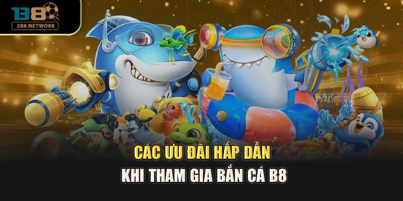 Các ưu đãi hấp dẫn khi tham gia bắn cá B8