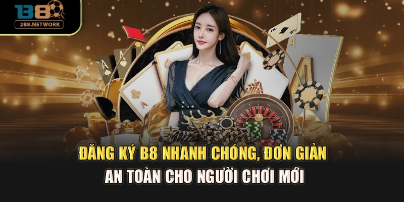 Đăng ký B8 nhanh chóng, đơn giản, an toàn cho người chơi mới