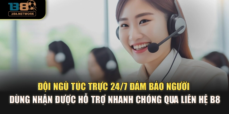 Đội ngũ túc trực 24/7 đảm bảo người dùng nhận được hỗ trợ nhanh chóng qua liên hệ B8
