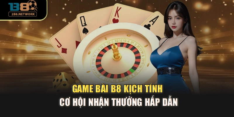 Game bài B8 kịch tính, cơ hội nhận thưởng hấp dẫn