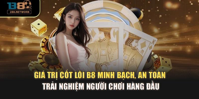 Giá trị cốt lõi B8 minh bạch, an toàn, trải nghiệm hội viên hàng đầu