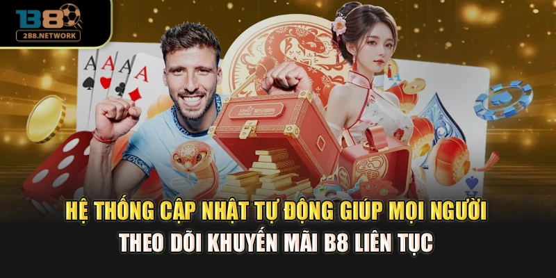 Hệ thống cập nhật tự động giúp mọi người theo dõi khuyến mãi B8 liên tục