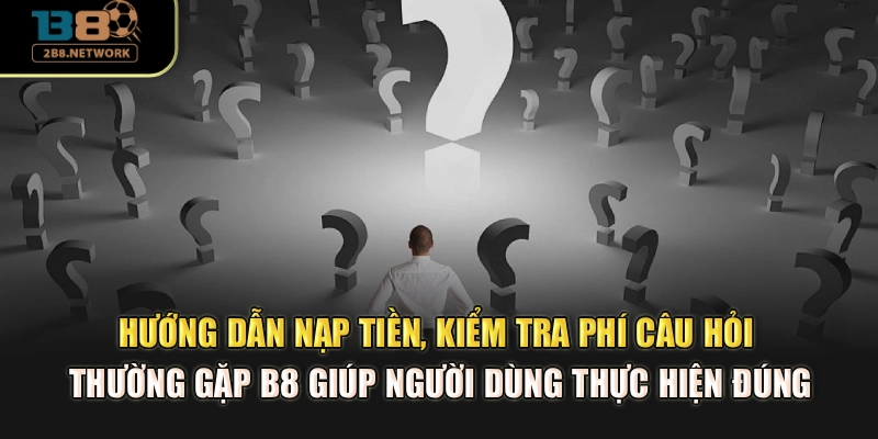 Hướng dẫn nạp tiền, kiểm tra phí câu hỏi thường gặp B8 giúp hội viên thực hiện đúng
