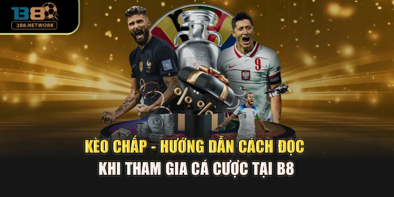 Kèo Chấp - Hướng Dẫn Cách Đọc Khi Tham Gia Cá Cược Tại B8
