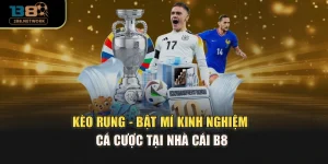 Kèo Rung - Bật Mí Kinh nghiệm Cá Cược Tại Nhà Cái B8