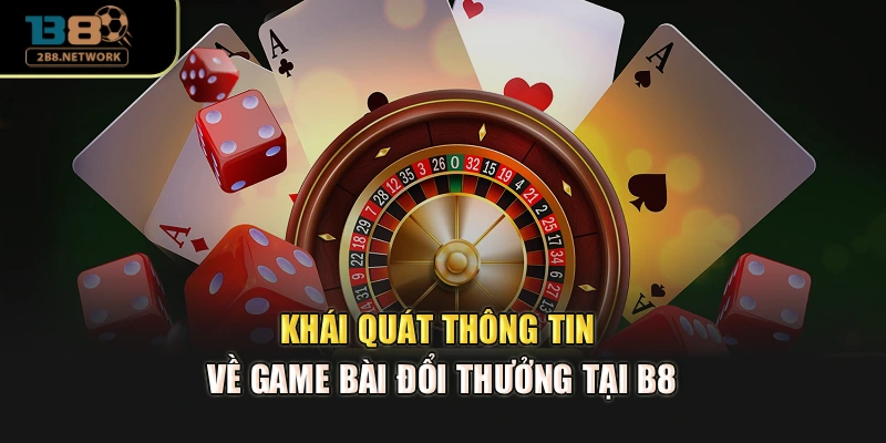 Khái quát thông tin về game bài đổi thưởng tại B8