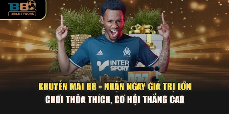 Khuyến mãi B8 - Nhận ngay giá trị lớn, chơi thỏa thích, cơ hội thắng cao