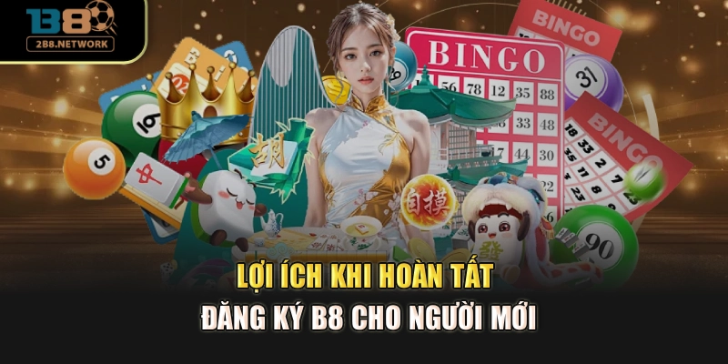 Lợi ích khi hoàn tất đăng ký B8 cho người mới