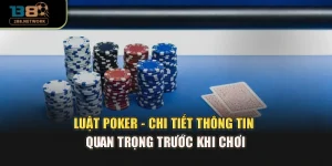 Luật Poker - Chi Tiết Thông Tin Quan Trọng Trước Khi Chơi