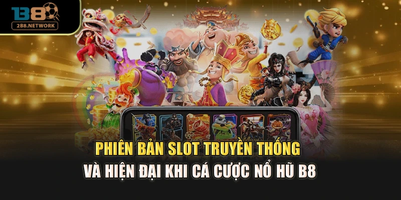 Phiên bản Slot truyền thống và hiện đại khi cá cược Nổ hũ B8