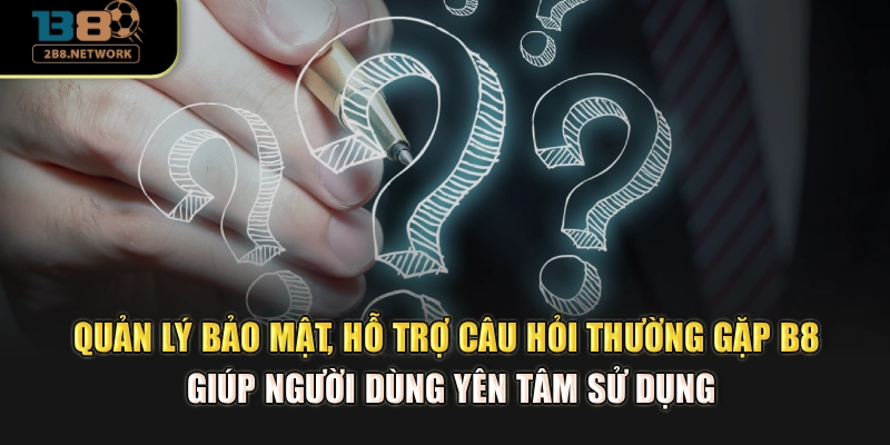 Quản lý bảo mật, hỗ trợ câu hỏi thường gặp B8 giúp hội viên yên tâm sử dụng