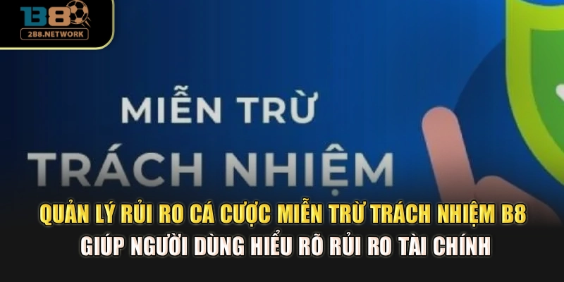 Quản lý rủi ro cá cược miễn trừ trách nhiệm B8 giúp người dùng hiểu rõ rủi ro tài chính
