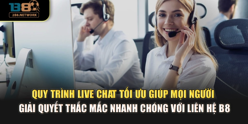 Quy trình Live Chat tối ưu giúp mọi người giải quyết thắc mắc nhanh chóng với liên hệ B8