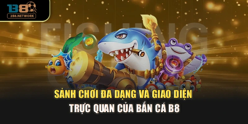 Sảnh chơi đa dạng và giao diện trực quan của bắn cá B8