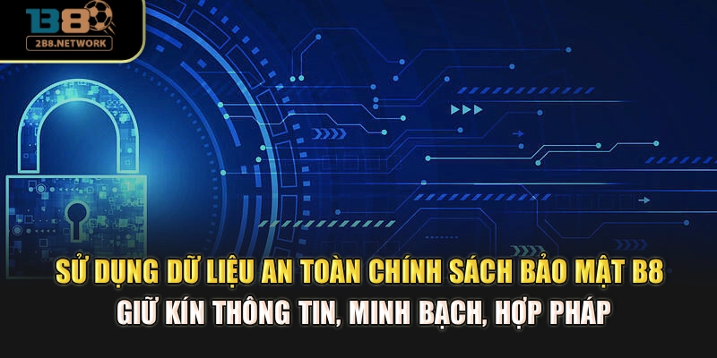 Sử dụng dữ liệu an toàn chính sách bảo mật B8 giữ kín thông tin, minh bạch, hợp pháp