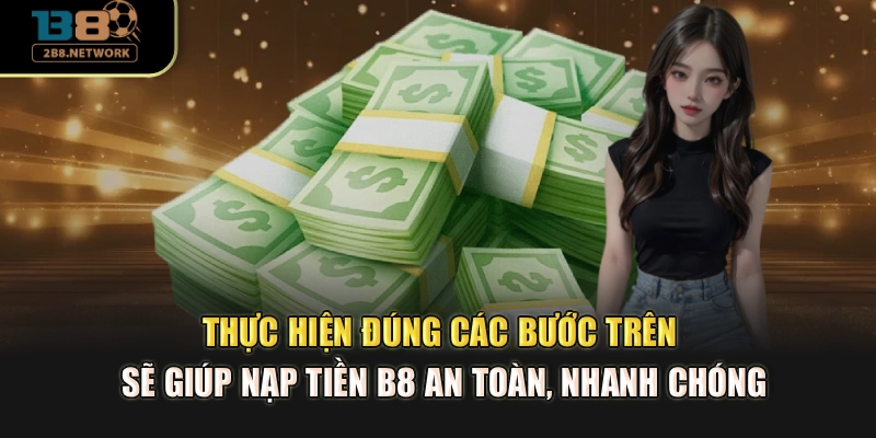 Thực hiện đúng các bước trên sẽ giúp nạp tiền B8 an toàn, nhanh chóng