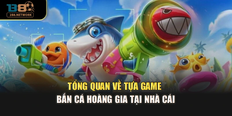 Tổng quan về tựa game bắn cá hoàng gia tại nhà cái