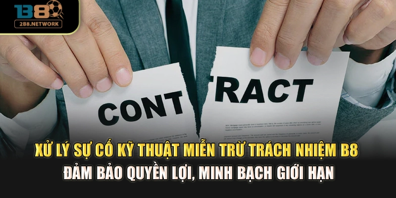 Xử lý sự cố kỹ thuật miễn trừ trách nhiệm B8 đảm bảo quyền lợi, minh bạch giới hạn